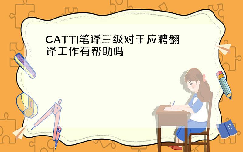 CATTI笔译三级对于应聘翻译工作有帮助吗