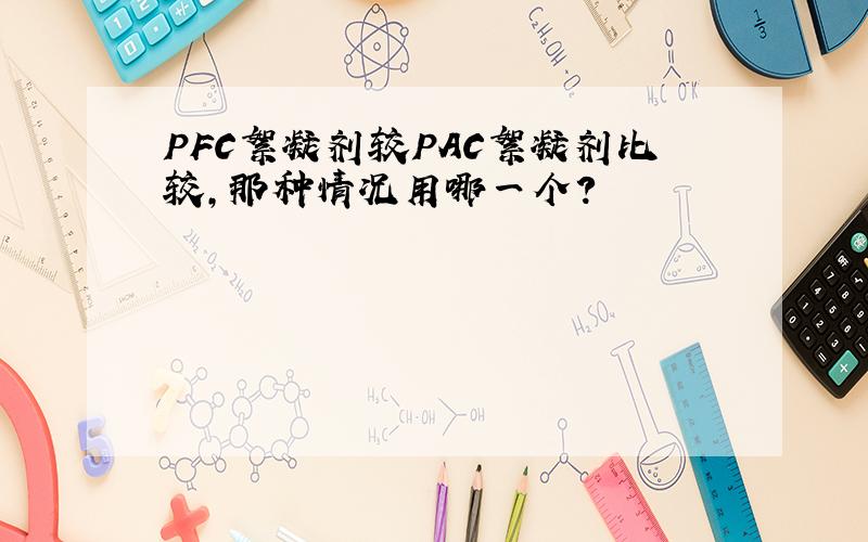 PFC絮凝剂较PAC絮凝剂比较,那种情况用哪一个?