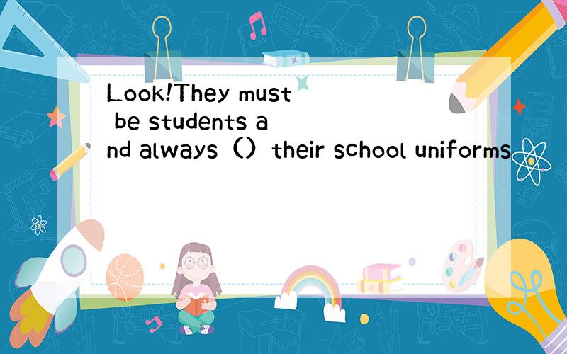 Look!They must be students and always（）their school uniforms