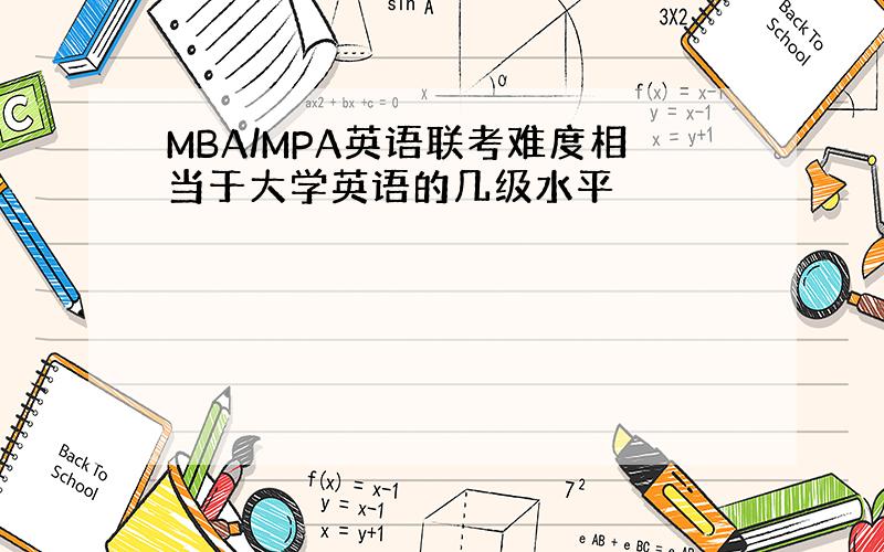 MBA/MPA英语联考难度相当于大学英语的几级水平