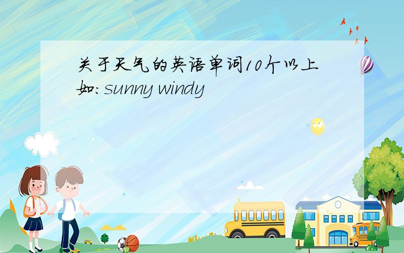 关于天气的英语单词10个以上如：sunny windy