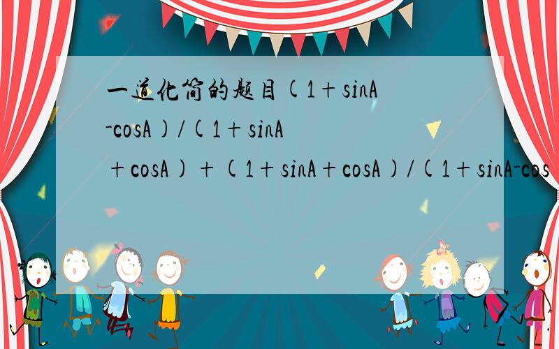 一道化简的题目(1+sinA-cosA)/(1+sinA+cosA)+(1+sinA+cosA)/(1+sinA-cos