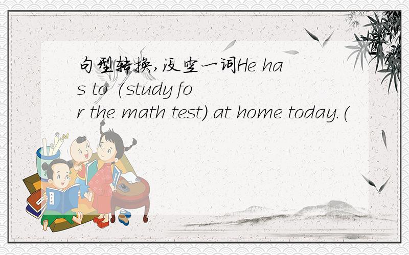 句型转换,没空一词He has to (study for the math test) at home today.(