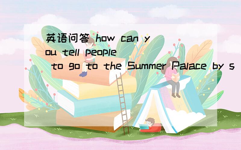 英语问答 how can you tell people to go to the Summer Palace by s