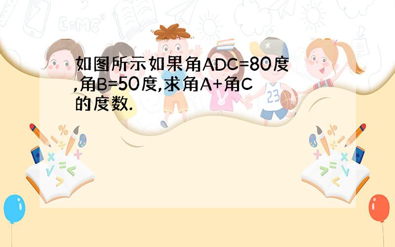 如图所示如果角ADC=80度,角B=50度,求角A+角C的度数.