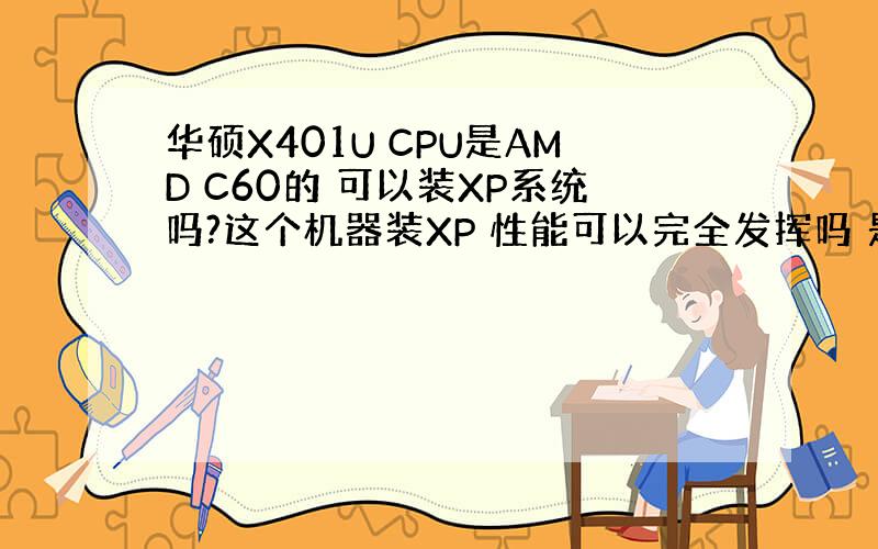 华硕X401U CPU是AMD C60的 可以装XP系统吗?这个机器装XP 性能可以完全发挥吗 是装XP好 还是装WIN
