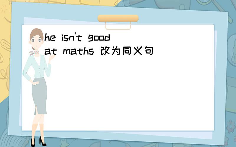 he isn't good at maths 改为同义句