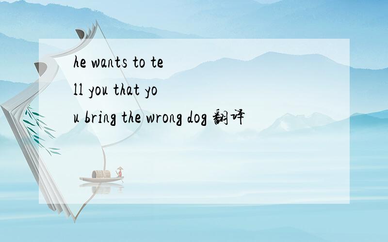 he wants to tell you that you bring the wrong dog 翻译
