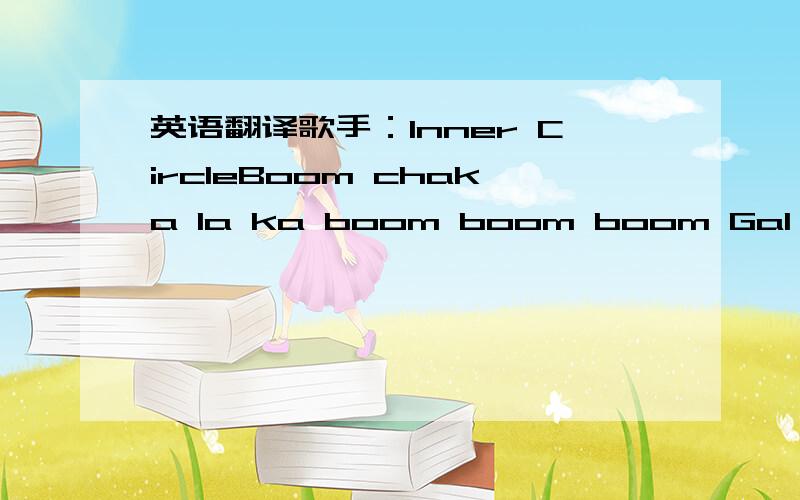 英语翻译歌手：Inner CircleBoom chaka la ka boom boom boom Gal you c