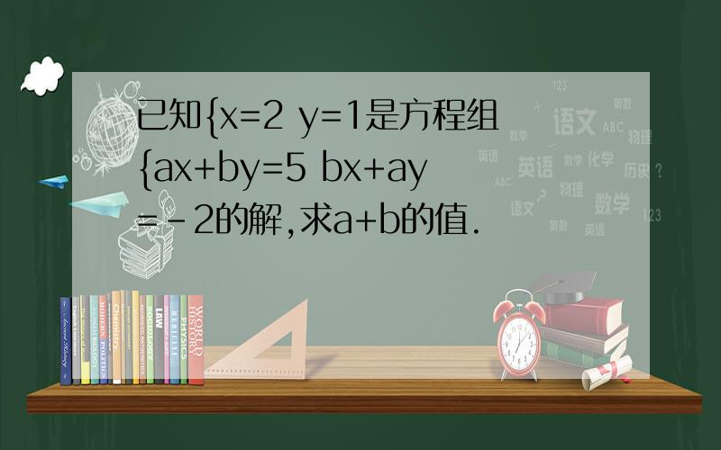 已知{x=2 y=1是方程组{ax+by=5 bx+ay=-2的解,求a+b的值.