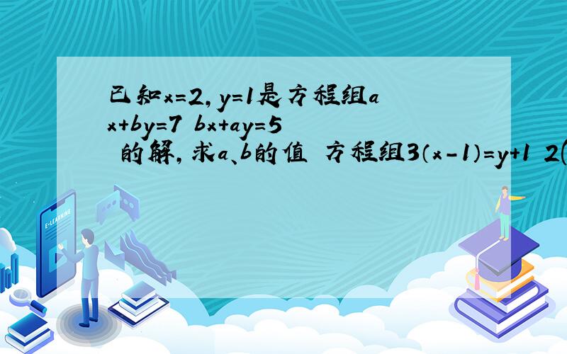 已知x=2,y=1是方程组ax+by=7 bx+ay=5 的解,求a、b的值 方程组3（x-1）=y+1 2(y-1)=