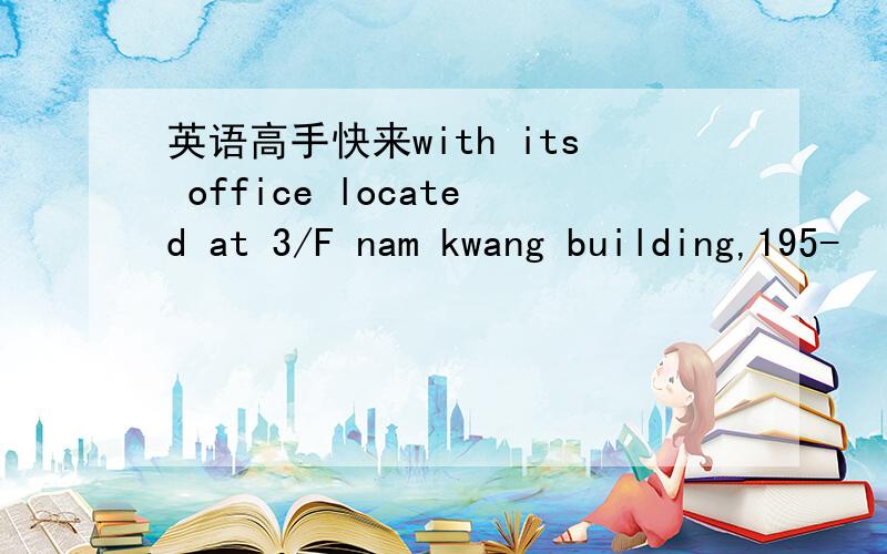 英语高手快来with its office located at 3/F nam kwang building,195-