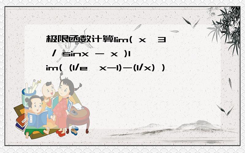 极限函数计算lim( x^3 / sinx - x )lim( (1/e^x-1)-(1/x) )