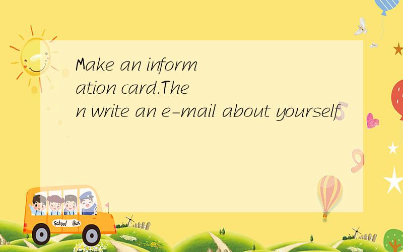 Make an information card.Then write an e-mail about yourself