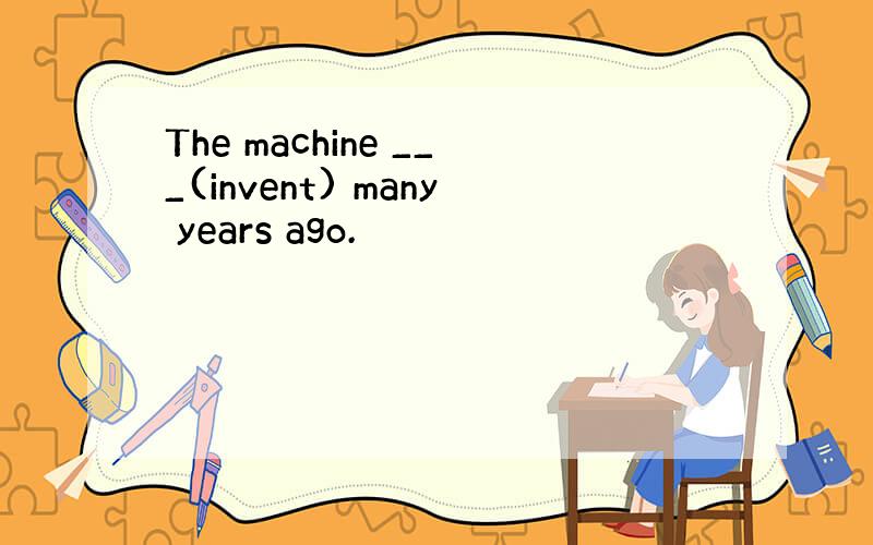 The machine ___(invent) many years ago.