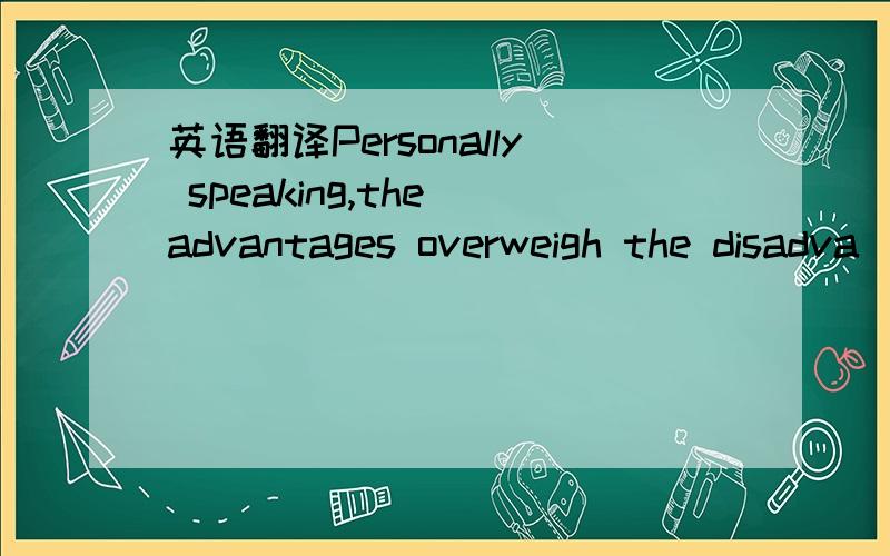 英语翻译Personally speaking,the advantages overweigh the disadva