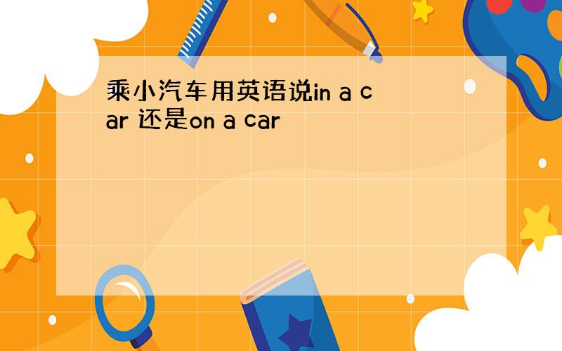 乘小汽车用英语说in a car 还是on a car