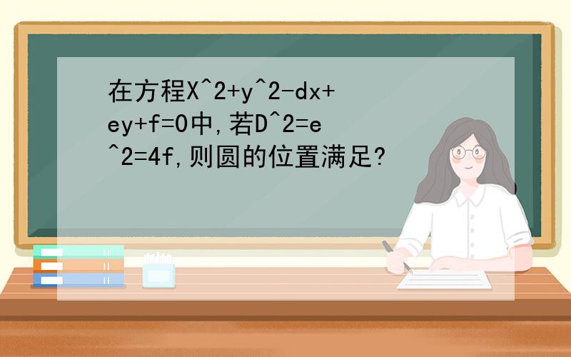 在方程X^2+y^2-dx+ey+f=0中,若D^2=e^2=4f,则圆的位置满足?