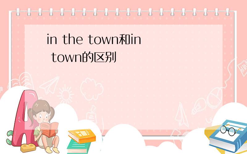 in the town和in town的区别