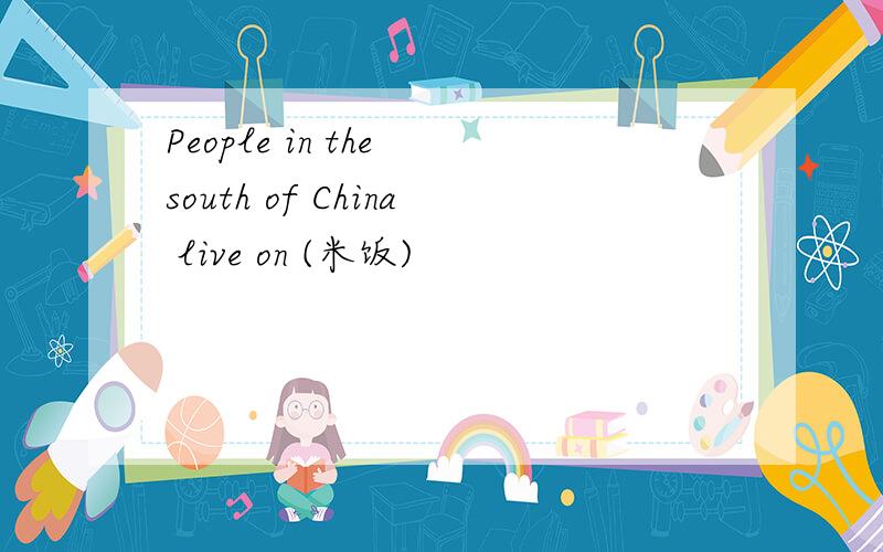 People in the south of China live on (米饭)