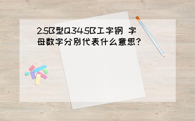 25B型Q345B工字钢 字母数字分别代表什么意思?
