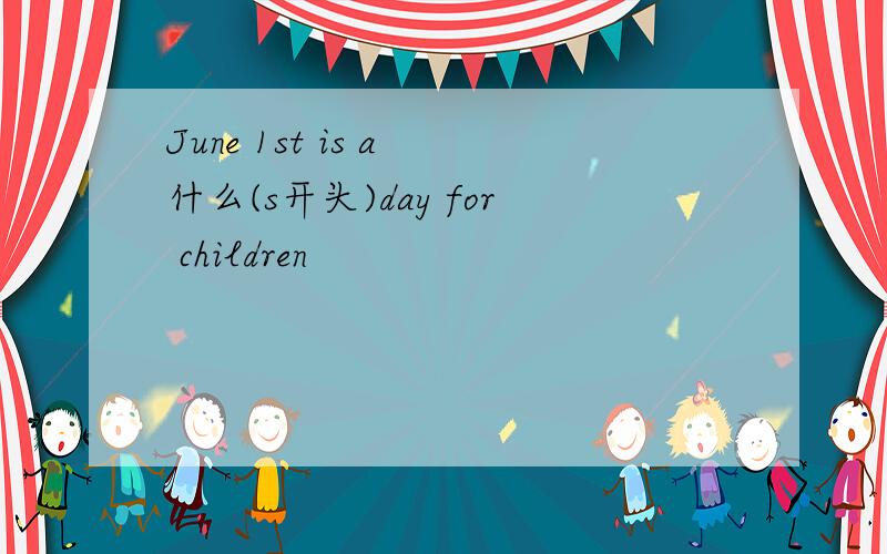 June 1st is a 什么(s开头)day for children