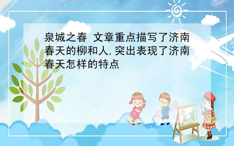 泉城之春 文章重点描写了济南春天的柳和人,突出表现了济南春天怎样的特点