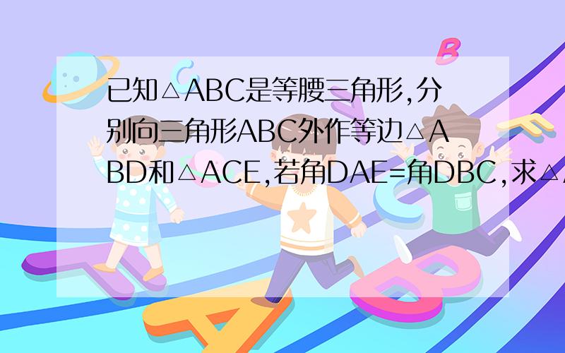 已知△ABC是等腰三角形,分别向三角形ABC外作等边△ABD和△ACE,若角DAE=角DBC,求△ABC的三个内角的度数