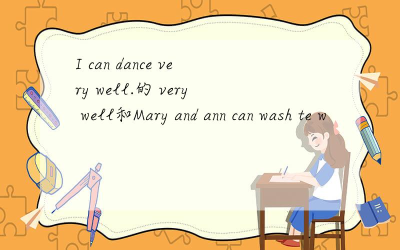 I can dance very well.的 very well和Mary and ann can wash te w