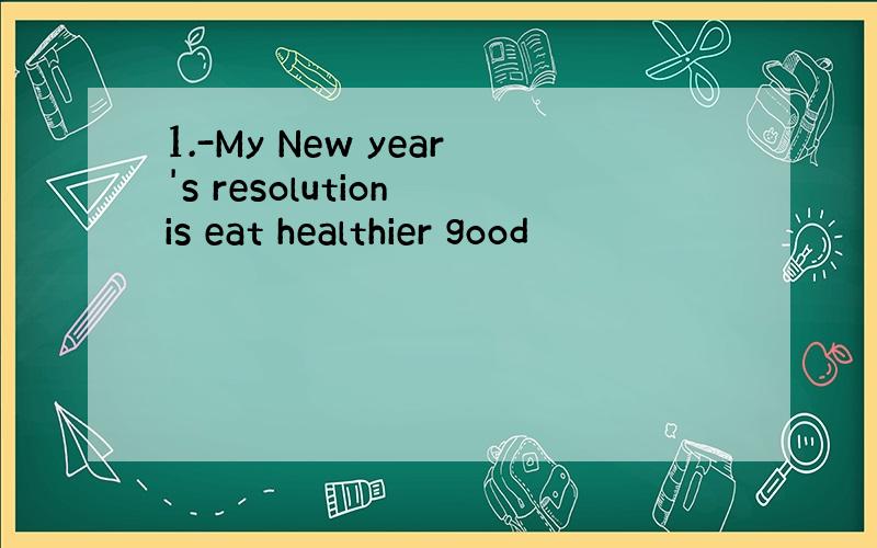 1.-My New year's resolution is eat healthier good