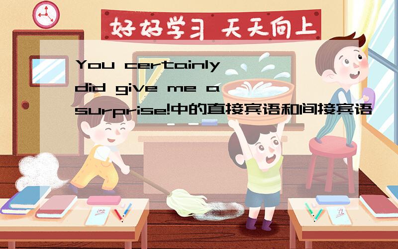 You certainly did give me a surprise!中的直接宾语和间接宾语