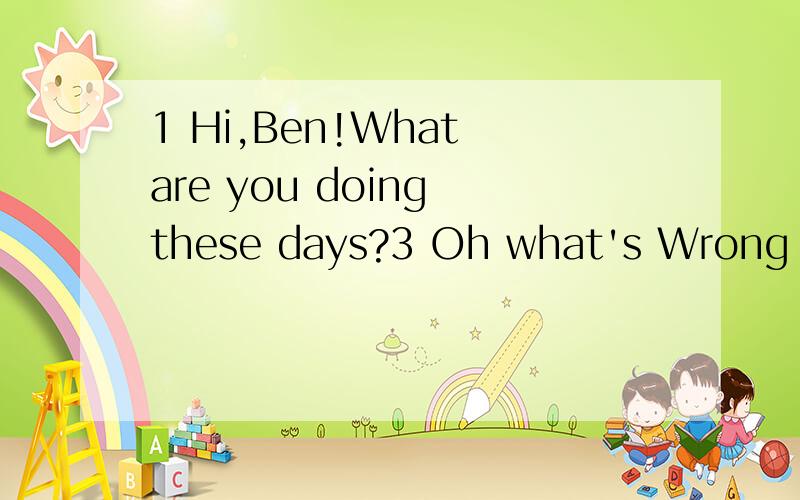 1 Hi,Ben!What are you doing these days?3 Oh what's Wrong wit