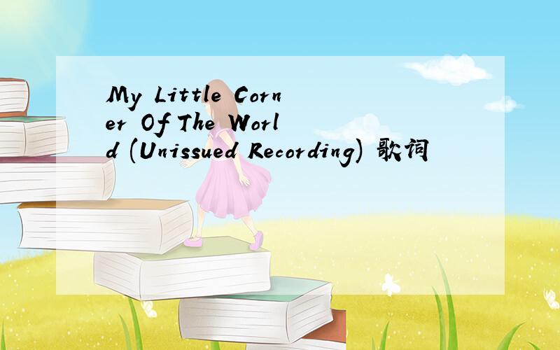My Little Corner Of The World (Unissued Recording) 歌词
