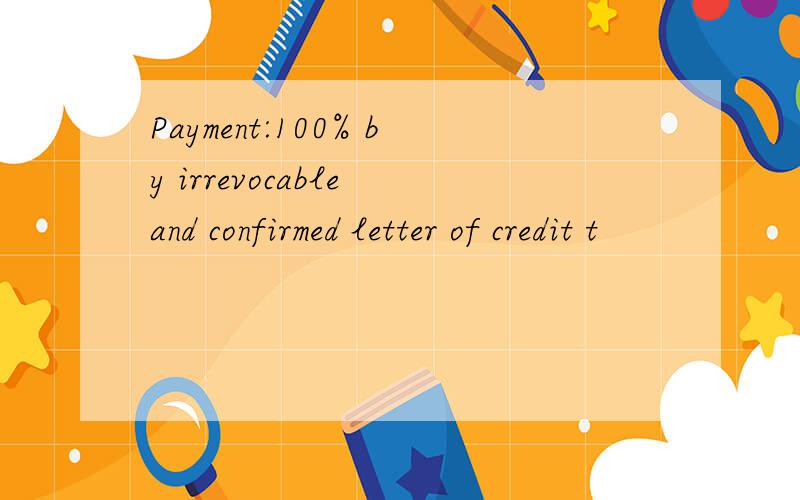Payment:100% by irrevocable and confirmed letter of credit t