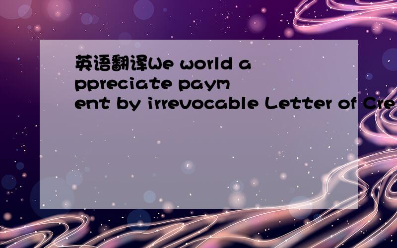 英语翻译We world appreciate payment by irrevocable Letter of Cre