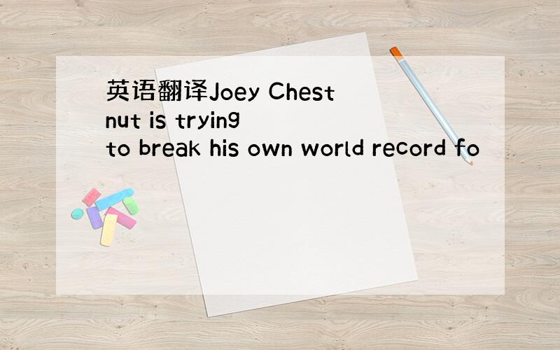 英语翻译Joey Chestnut is trying to break his own world record fo