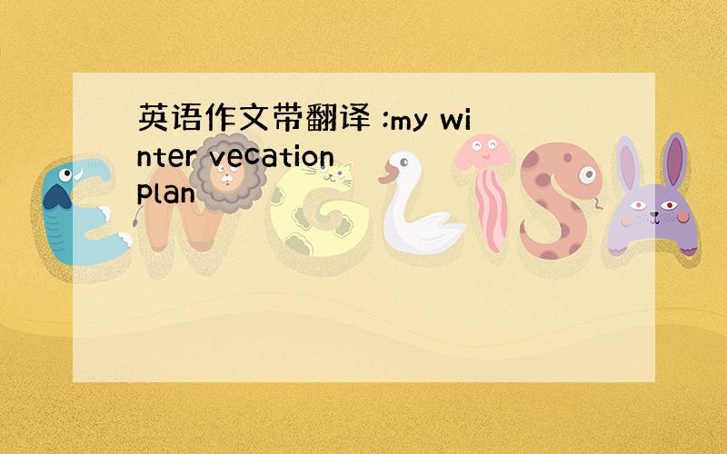 英语作文带翻译 :my winter vecation plan