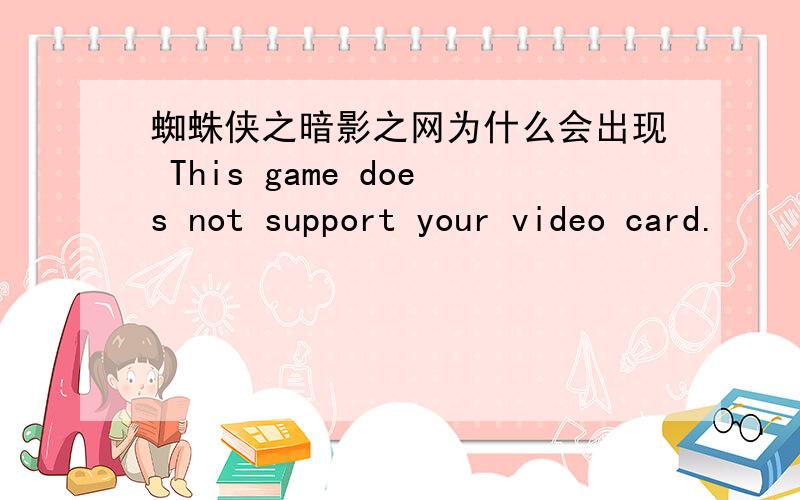 蜘蛛侠之暗影之网为什么会出现 This game does not support your video card.