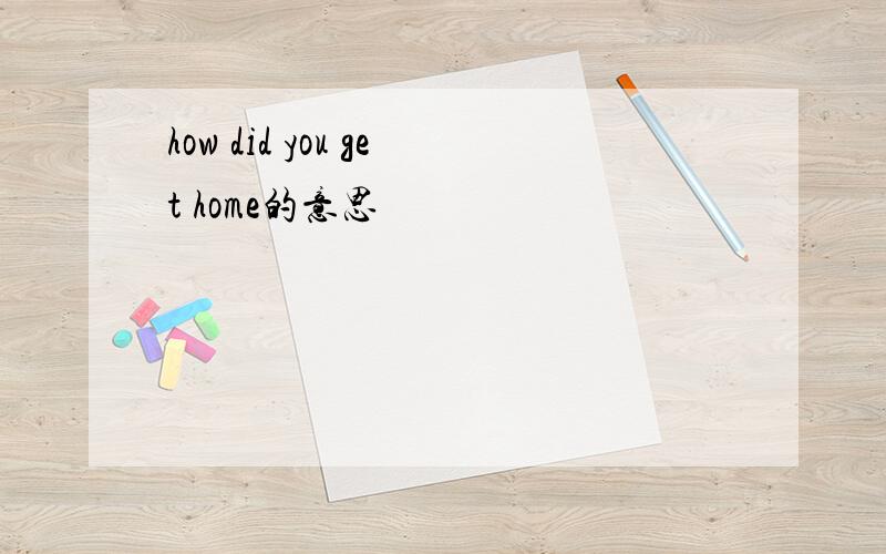 how did you get home的意思