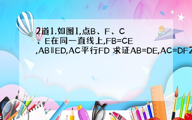 2道1.如图1,点B、F、C、E在同一直线上,FB=CE,AB‖ED,AC平行FD 求证AB=DE,AC=DF2.如图2