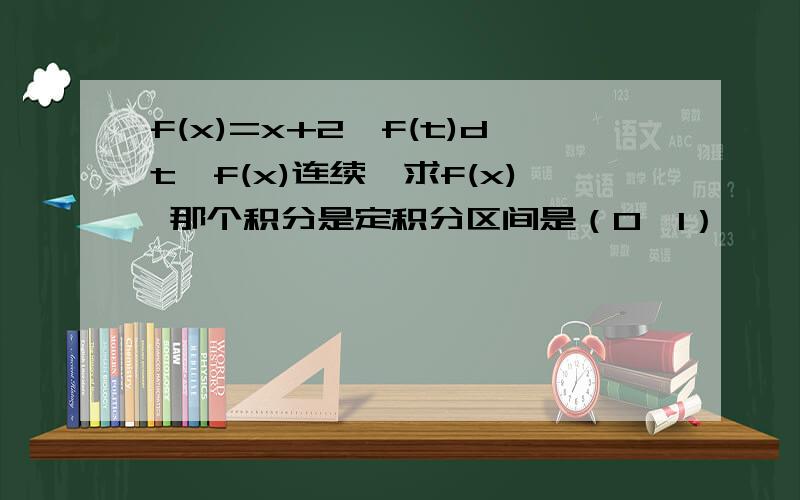 f(x)=x+2∫f(t)dt,f(x)连续,求f(x) 那个积分是定积分区间是（0,1）