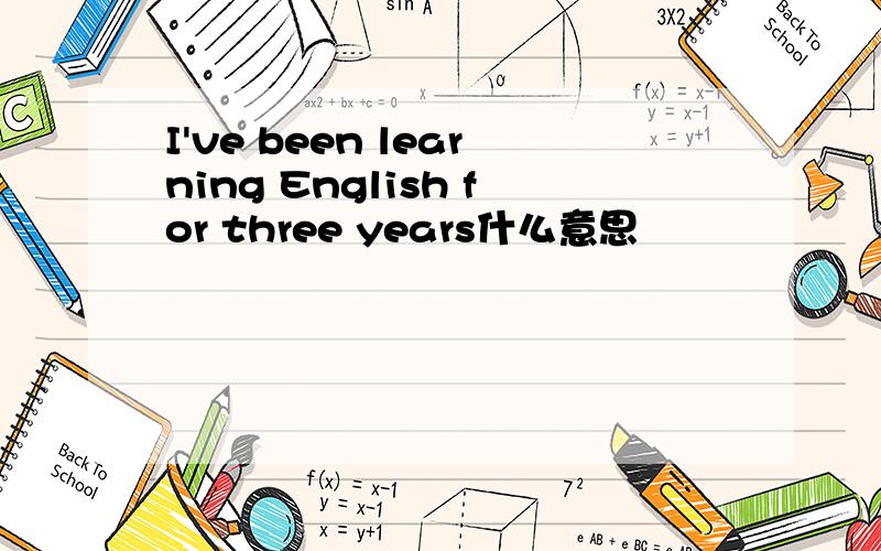 I've been learning English for three years什么意思