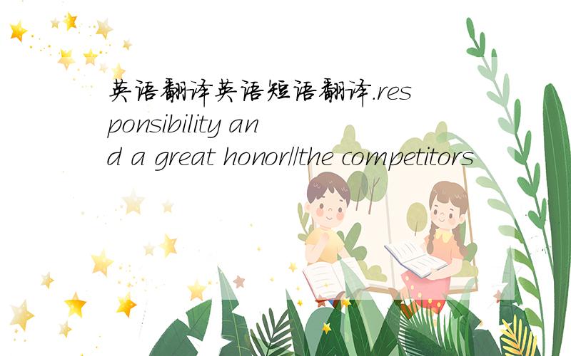 英语翻译英语短语翻译.responsibility and a great honor//the competitors