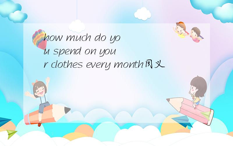how much do you spend on your clothes every month同义