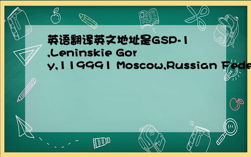 英语翻译英文地址是GSP-1,Leninskie Gory,119991 Moscow,Russian Federati