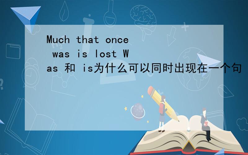 Much that once was is lost Was 和 is为什么可以同时出现在一个句