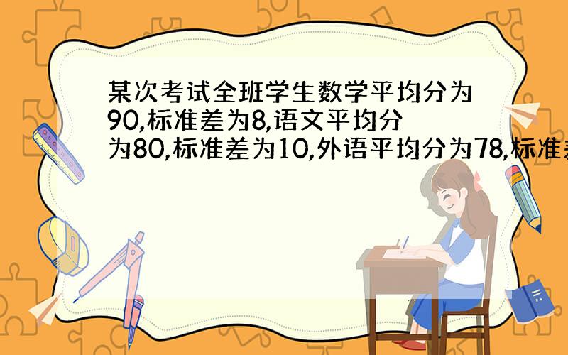 某次考试全班学生数学平均分为90,标准差为8,语文平均分为80,标准差为10,外语平均分为78,标准差为14,