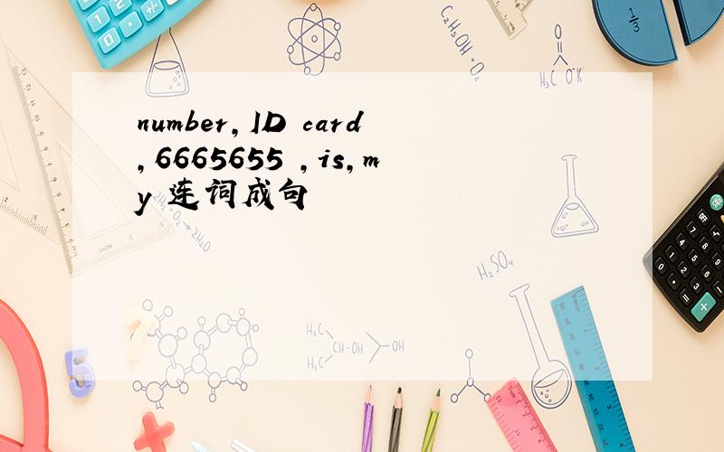 number,ID card,6665655 ,is,my 连词成句