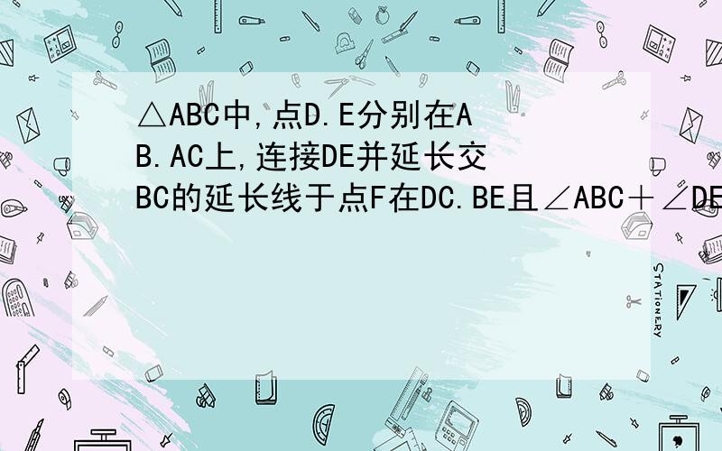 △ABC中,点D.E分别在AB.AC上,连接DE并延长交BC的延长线于点F在DC.BE且∠ABC＋∠DEC＝180°图中