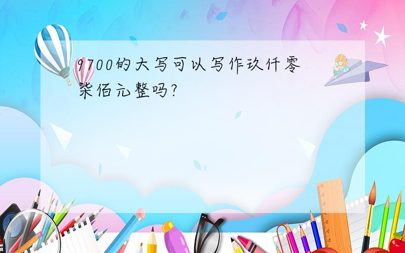 9700的大写可以写作玖仟零柒佰元整吗?
